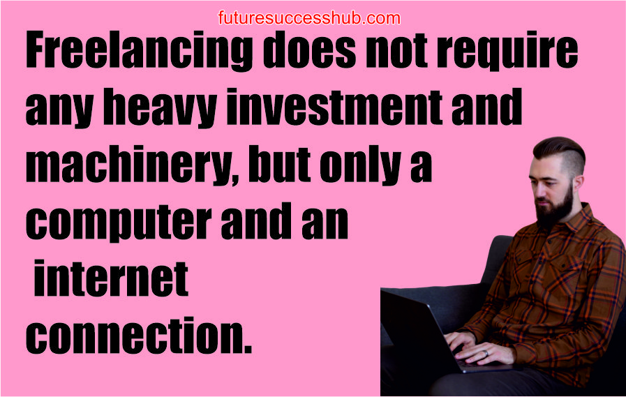 Freelancing does not require any heavy investment and machinery, but only a computer and an internet connection.