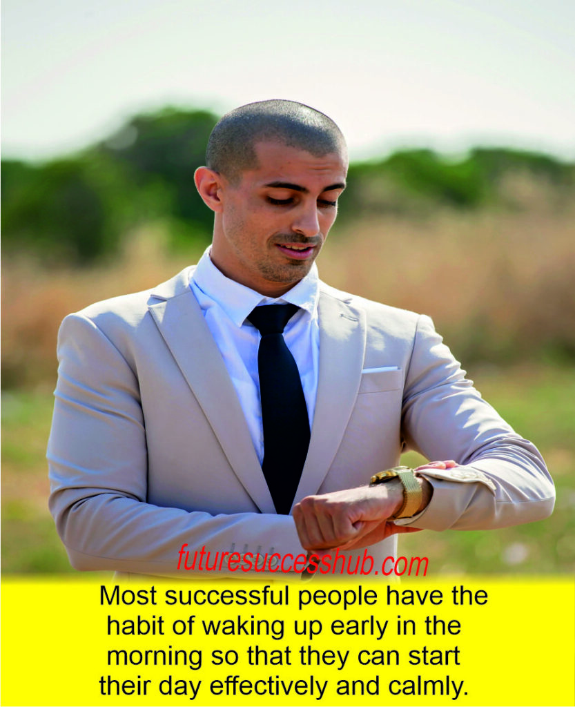 Most successful people have the habit of waking up early in the morning so that they can start their day effectively and calmly.