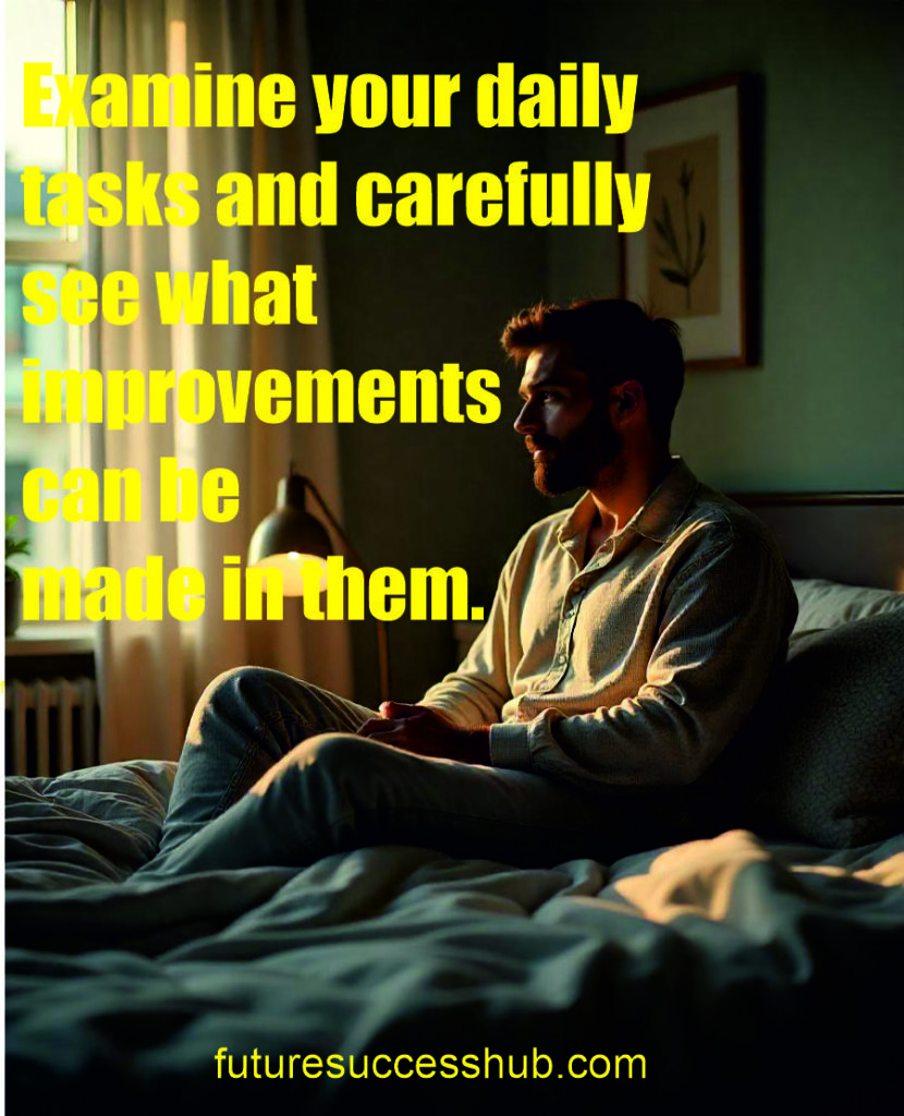 Examine your daily tasks and carefully see what improvements can be made in them.