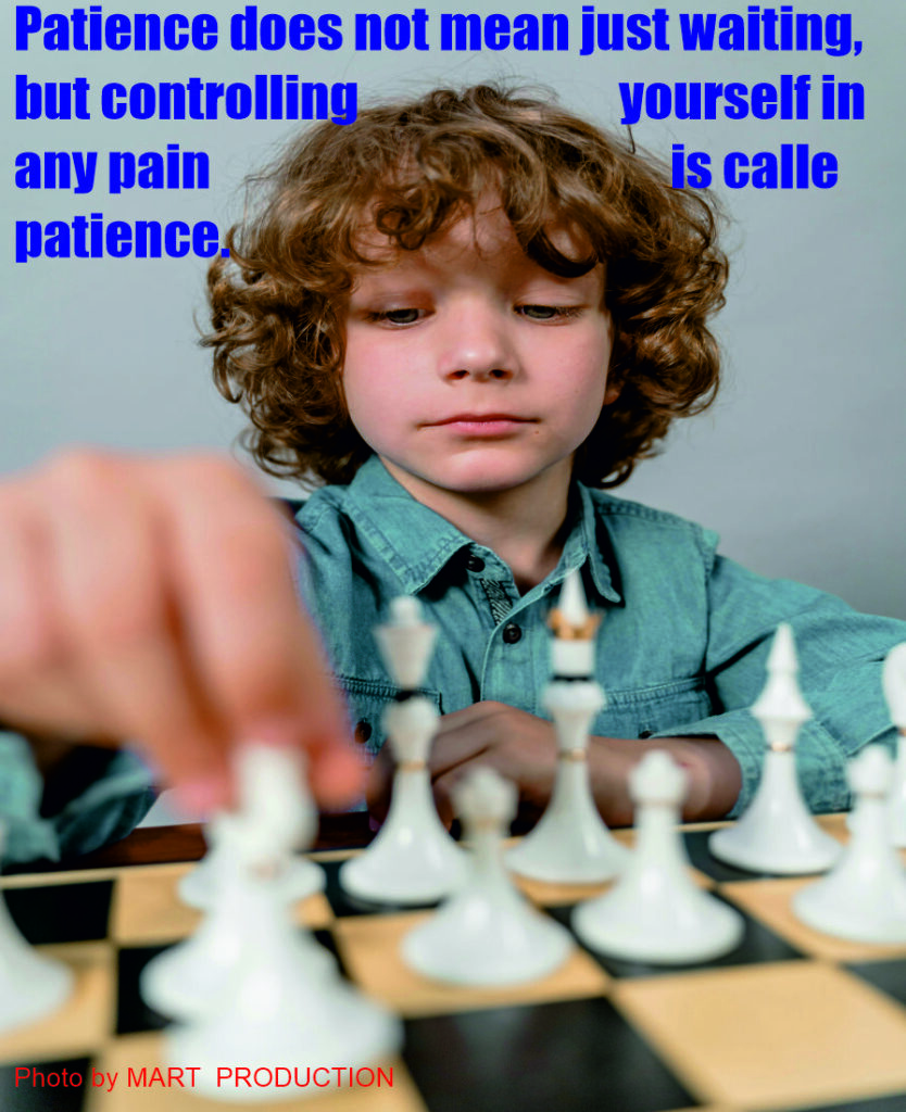 Patience does not mean just waiting, but controlling yourself in any pain is called patience.