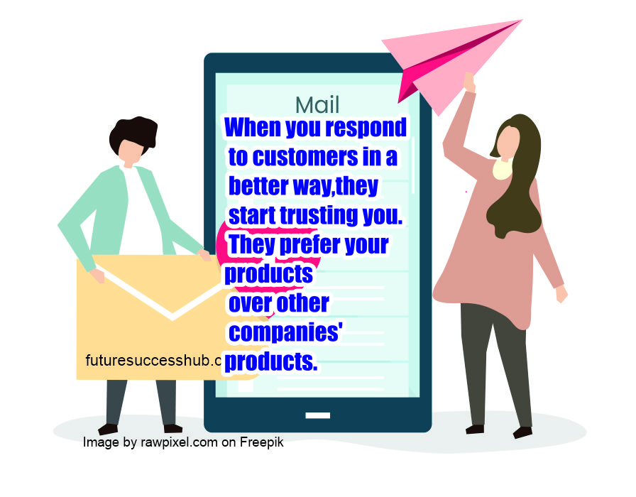 When you respond to customers in a better way, they start trusting you. They prefer your products over other companies' products.