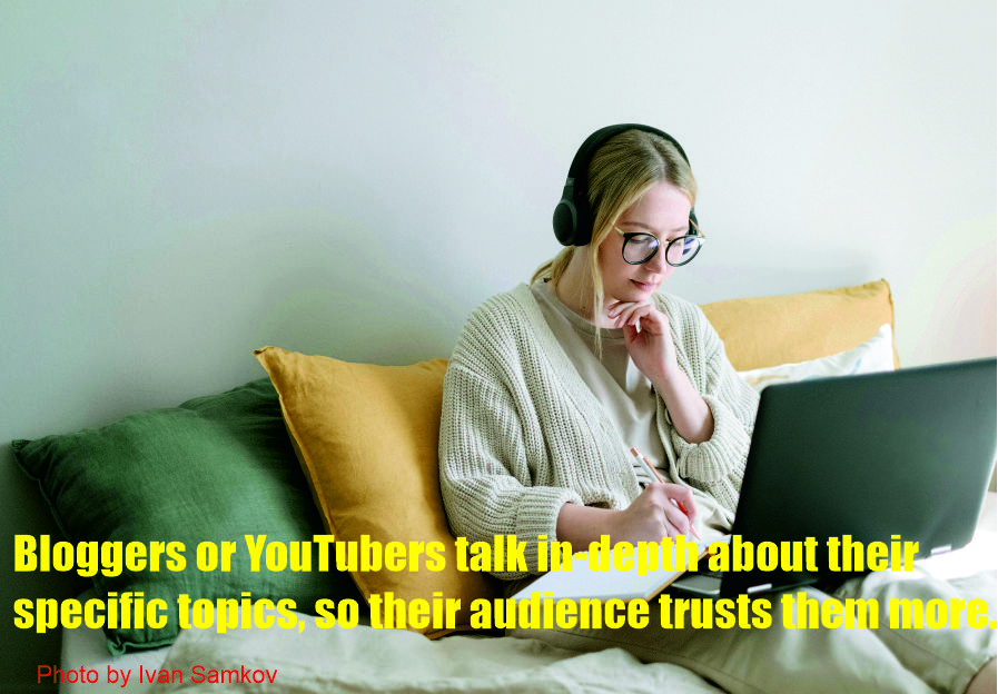 Bloggers or YouTubers talk in-depth about their specific topics, so their audience trusts them more. And they buy the products they are promoting.
