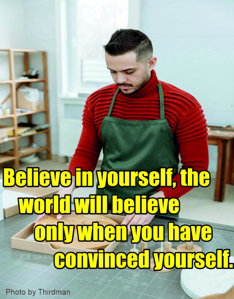 Believe in yourself, the world will believe only when you have convinced yourself
