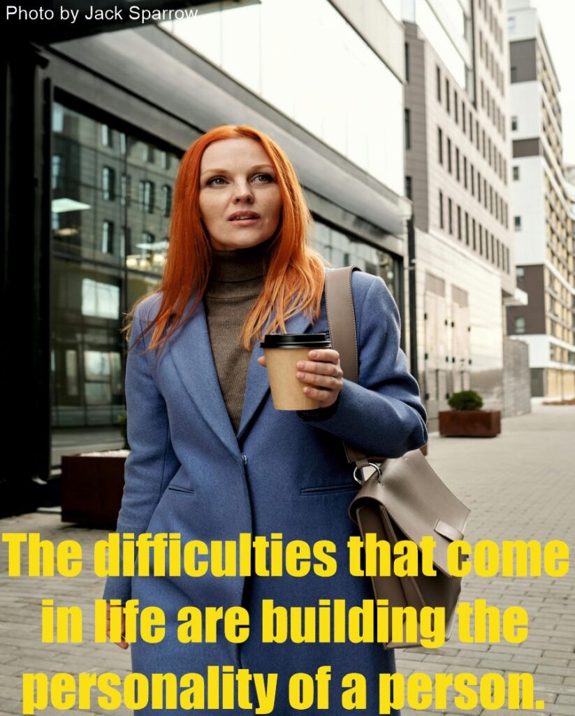 The difficulties that come in life are building the personality of a person.