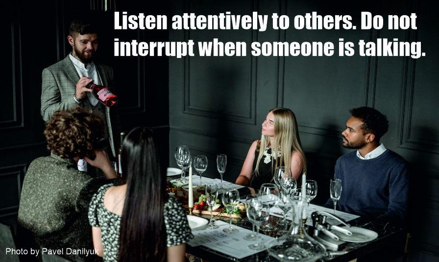 Listen attentively to others. Do not interrupt when someone is talking.