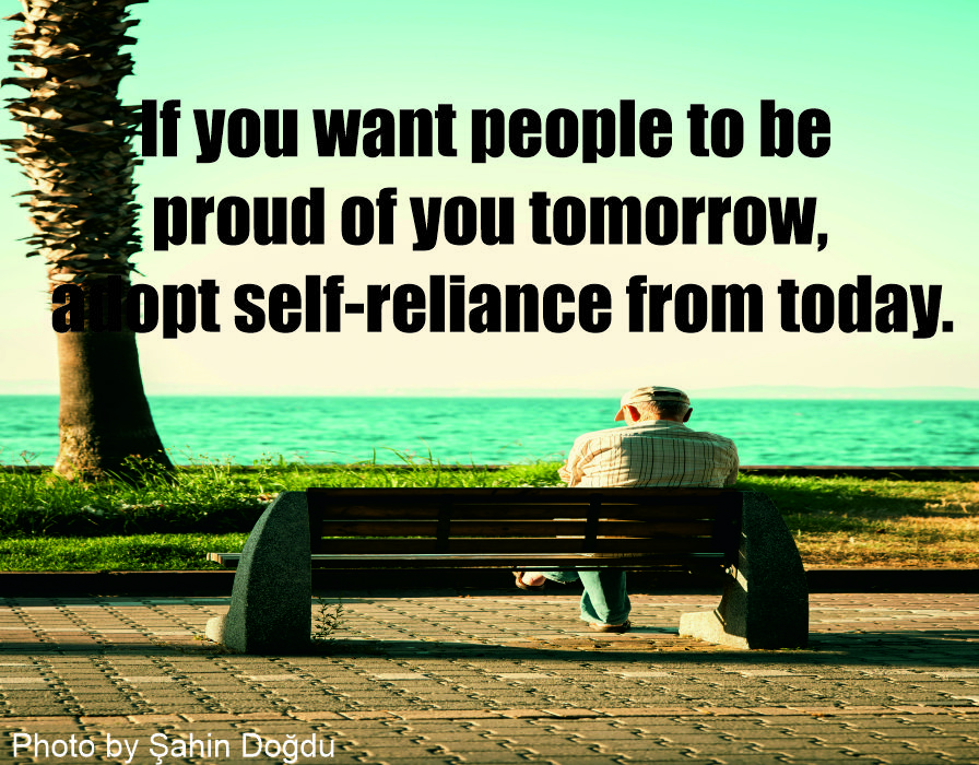 If you want people to be proud of you tomorrow, adopt self-reliance from today. Self-reliance means not depending on others for your needs but finding your own resources.