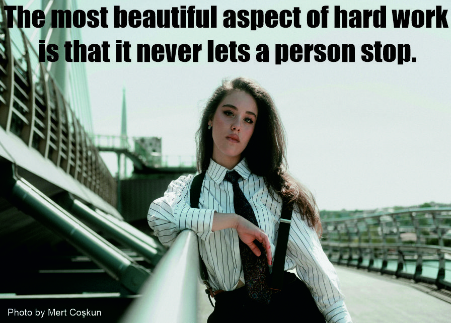 The most beautiful aspect of hard work is that it never lets a person stop.