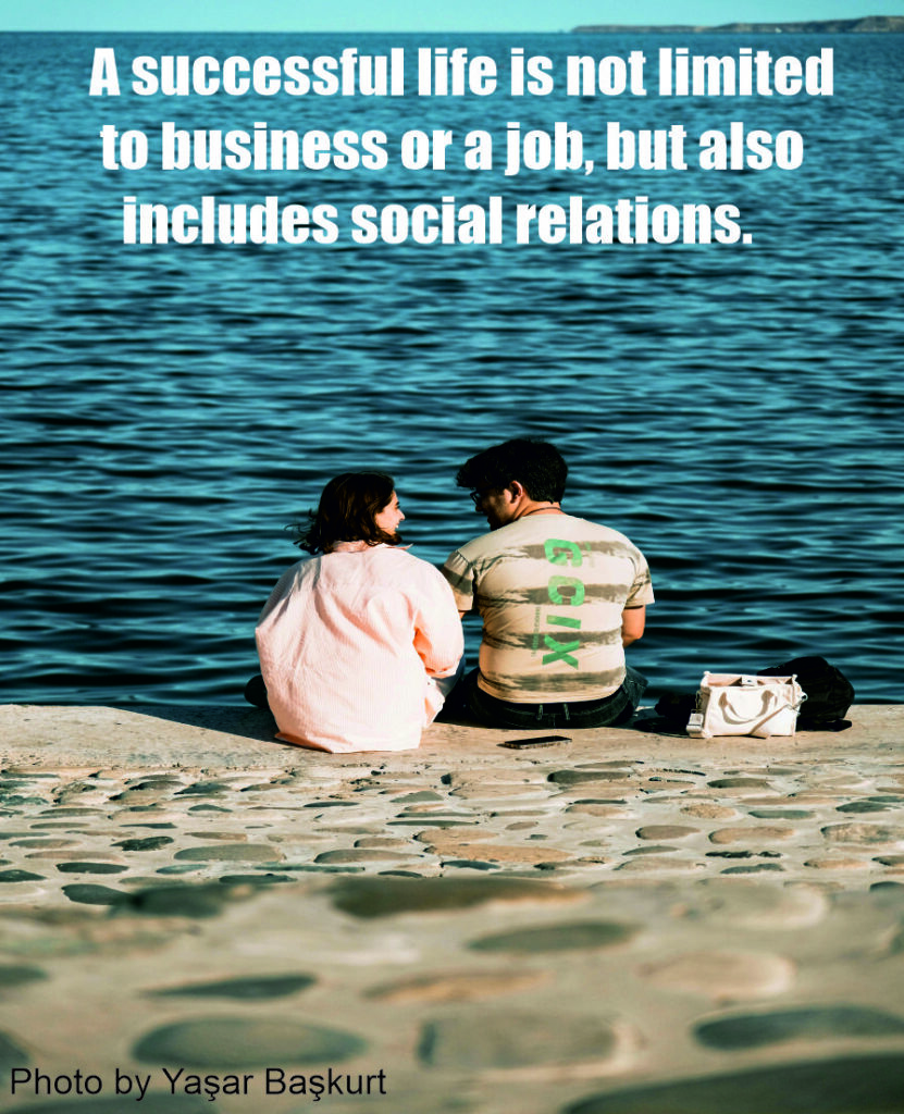 A successful life is not limited to business or a job, but also includes social relations.