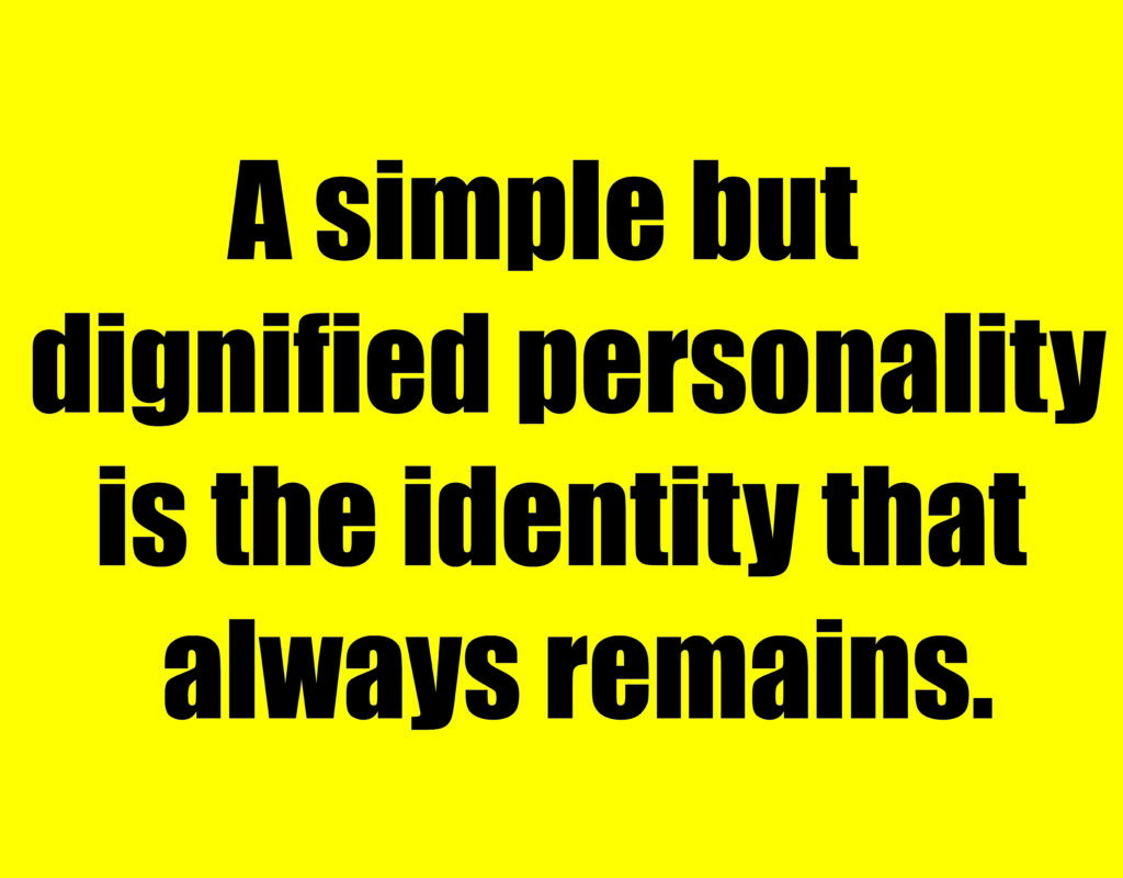 A simple but dignified personality is the identity that always remains.