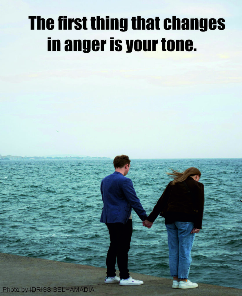 The first thing that changes in anger is your tone.